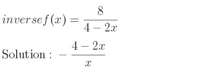 The inverse of f(x)= 8/(4-2x) is -(4-2x)/x